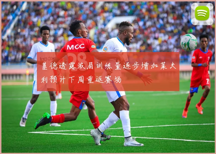 基德透露浓眉训练量逐步增加莱夫利预计下周重返赛场