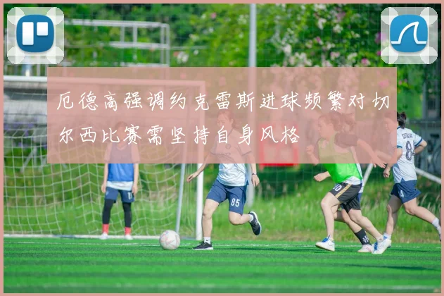厄德高强调约克雷斯进球频繁对切尔西比赛需坚持自身风格