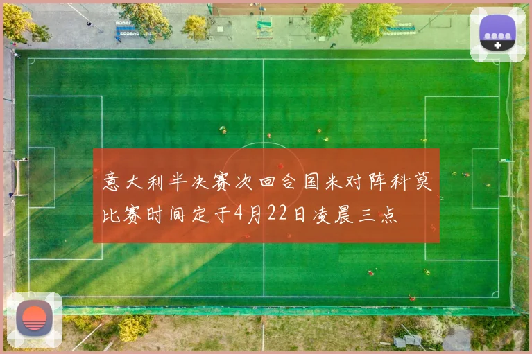 意大利半决赛次回合国米对阵科莫比赛时间定于4月22日凌晨三点