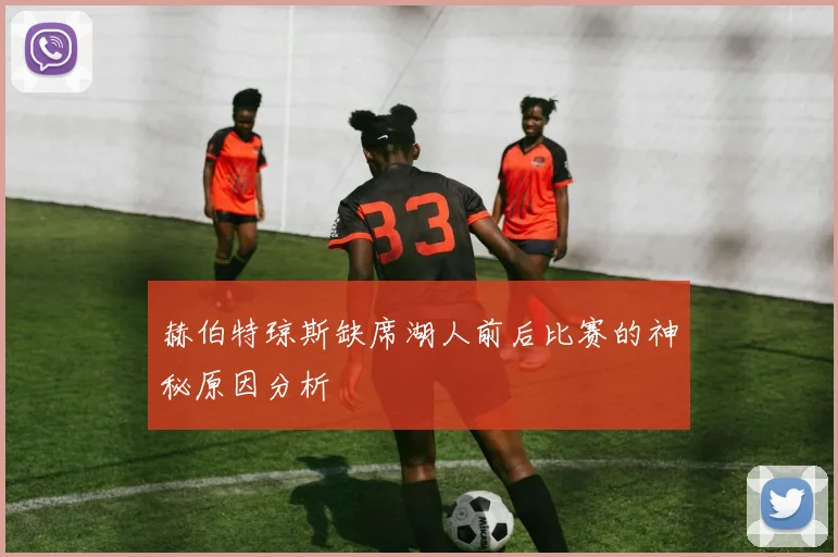 赫伯特琼斯缺席湖人前后比赛的神秘原因分析