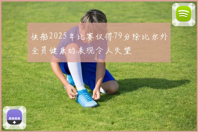 快船2025年比赛仅得79分除比尔外全员健康的表现令人失望