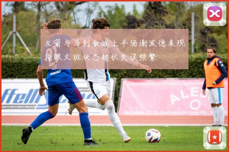 火箭与马刺激战上半场谢泼德表现抢眼文班状态起伏失误频繁