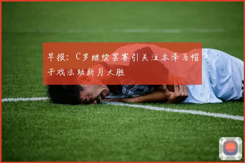 早报：C罗继续罢赛引关注本泽马帽子戏法助新月大胜