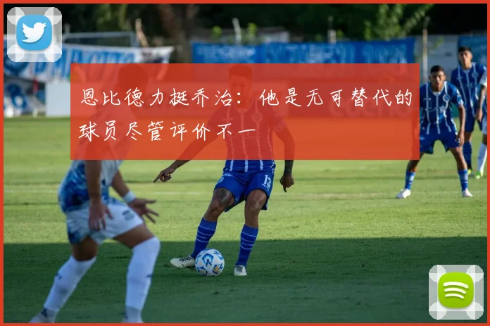 恩比德力挺乔治：他是无可替代的球员尽管评价不一