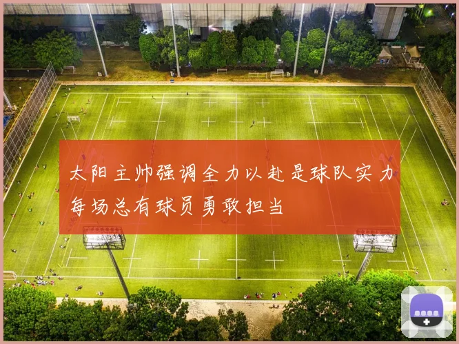 太阳主帅强调全力以赴是球队实力每场总有球员勇敢担当