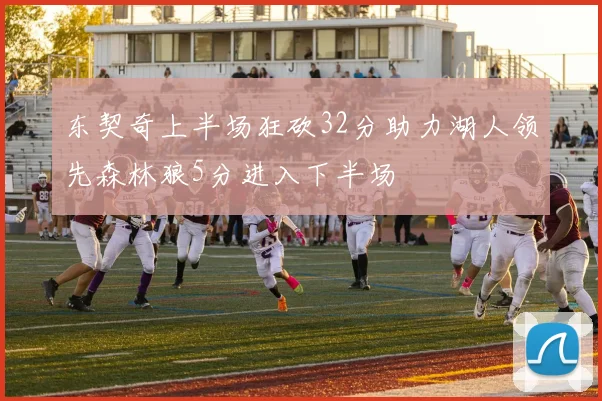 东契奇上半场狂砍32分助力湖人领先森林狼5分进入下半场