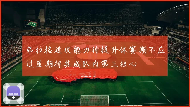弗拉格进攻能力待提升休赛期不应过度期待其成队内第三核心