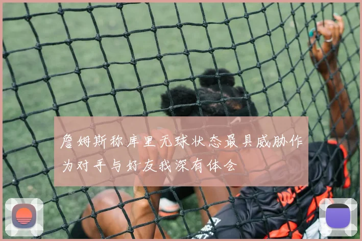 詹姆斯称库里无球状态最具威胁作为对手与好友我深有体会