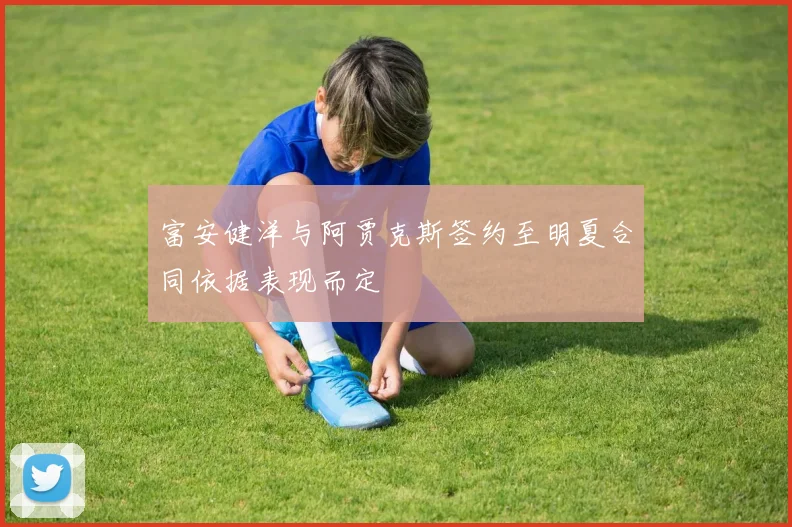 富安健洋与阿贾克斯签约至明夏合同依据表现而定