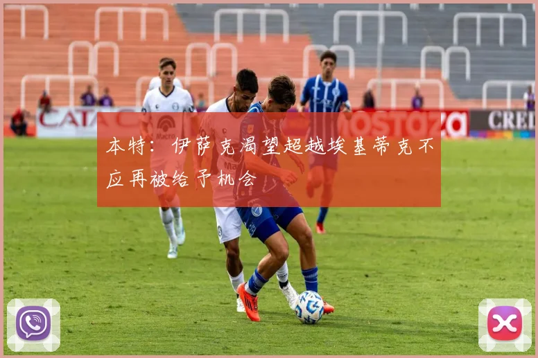 本特：伊萨克渴望超越埃基蒂克不应再被给予机会
