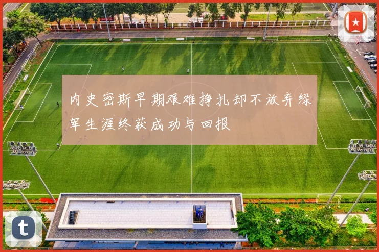 内史密斯早期艰难挣扎却不放弃绿军生涯终获成功与回报