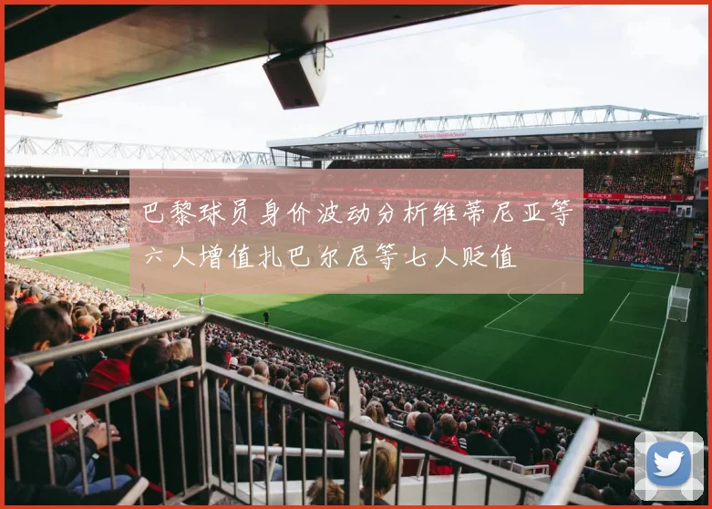 巴黎球员身价波动分析维蒂尼亚等六人增值扎巴尔尼等七人贬值