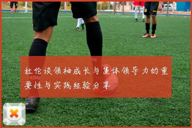 杜伦谈领袖成长与集体领导力的重要性与实践经验分享