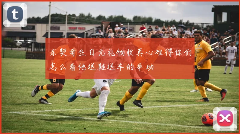 东契奇生日无礼物收真心难得你们怎么看他送鞋送车的举动