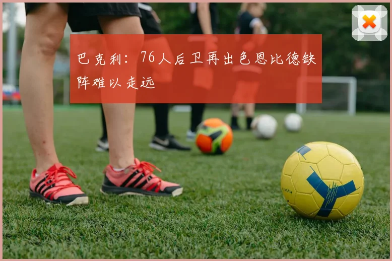 巴克利：76人后卫再出色恩比德缺阵难以走远