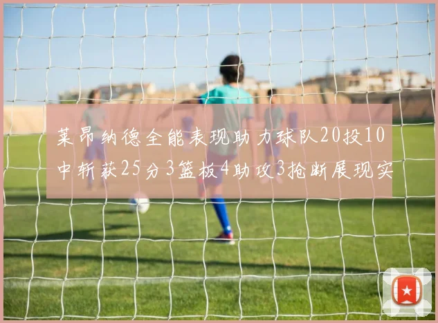 莱昂纳德全能表现助力球队20投10中斩获25分3篮板4助攻3抢断展现实力