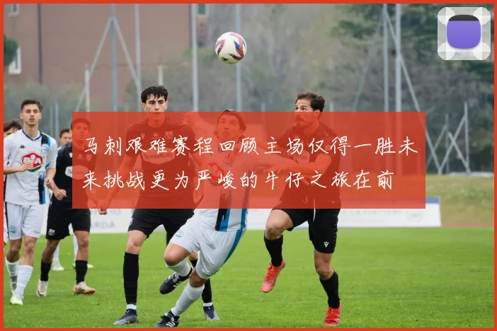 马刺艰难赛程回顾主场仅得一胜未来挑战更为严峻的牛仔之旅在前