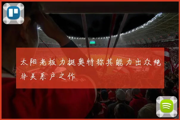 太阳老板力挺奥特称其能力出众绝非关系户之作