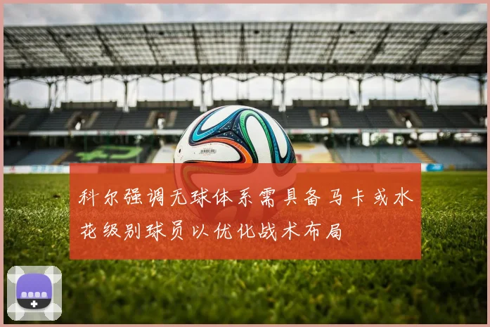 科尔强调无球体系需具备马卡或水花级别球员以优化战术布局