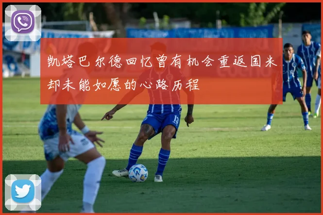 凯塔巴尔德回忆曾有机会重返国米却未能如愿的心路历程