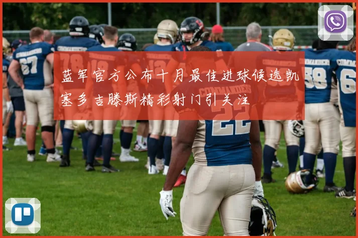 蓝军官方公布十月最佳进球候选凯塞多吉滕斯精彩射门引关注